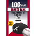 100 Things Braves Fans Should Know & Do Before They Die - Paperback