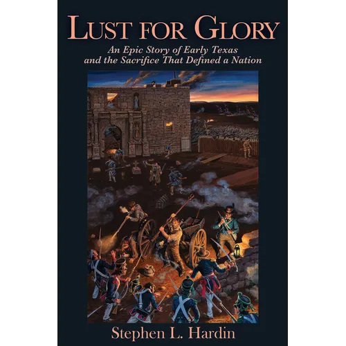 Lust for Glory: An Epic Story of Early Texas and the Sacrifice That Defined a Nation
