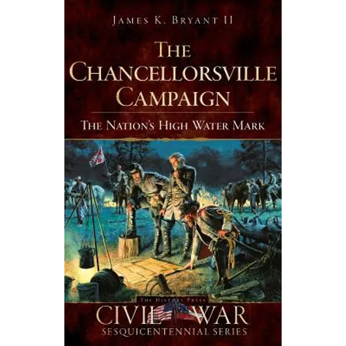 The Chancellorsville Campaign: The Nation's High Water Mark