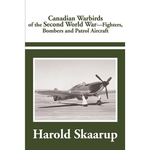 Canadian Warbirds of the Second World War: Fighters, Bombers and Patrol Aircraft