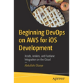 Beginning Devops on AWS for IOS Development: Xcode, Jenkins, and Fastlane Integration on the Cloud - Paperback