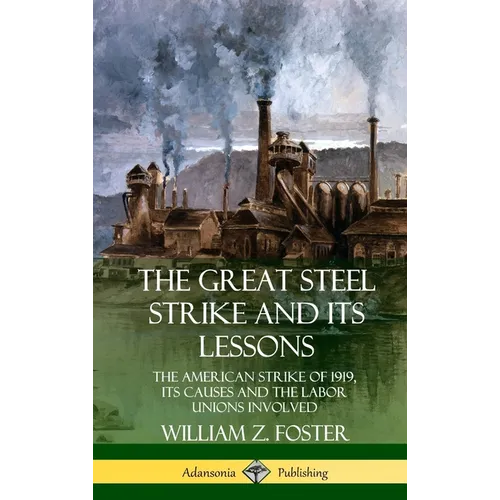The Great Steel Strike and Its Lessons: The American Strike of 1919, its Causes and the Labor Unions Involved (Hardcover)