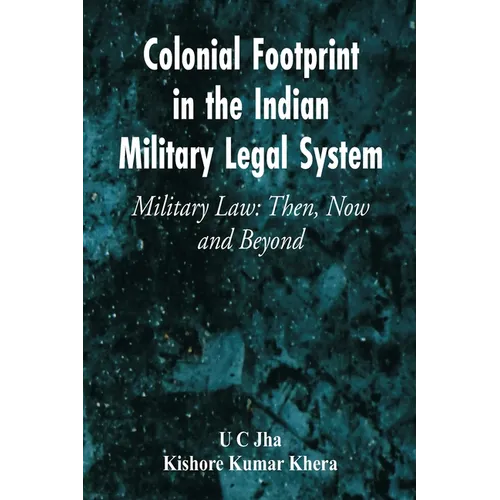 Colonial Footprint in the Indian Military Legal System Military Law: Then, Now and Beyond