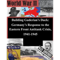 Building Guderian's Duck: Germany's Response to the Eastern Front Antitank Crisis, 1941-1945