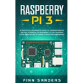 Raspberry Pi 3: A Practical Beginner's Guide To Understanding The Full Potential Of Raspberry Pi 3 By Starting Your Own Projects Using - Paperback