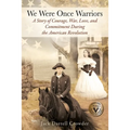 We Were Once Warriors: A Story of Courage, War, Love, and Commitment during the American Revolution