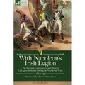 With Napoleon's Irish Legion: the Personal Experiences of an Officer of La Legion Irlandaise During the Napoleonic Wars, 1803- 15-Memoirs of Miles Byr