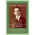 To Be Indian: The Life of Iroquois-Seneca Arthur Caswell Parker - Paperback