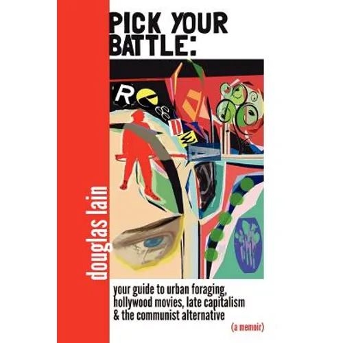 Pick Your Battle: Your Guide to Urban Foraging, Hollywood Movies, Late Capitalism, and the Communist Alternative (a memoir) - Paperback