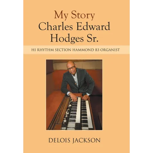 My Story Charles Edward Hodges Sr.: Hi Rhythm Section Hammond B-3 Organist - Hardcover