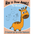 How to Draw Animals for Beginners: 40 Drawings with Step-by-Step Instructions - Paperback