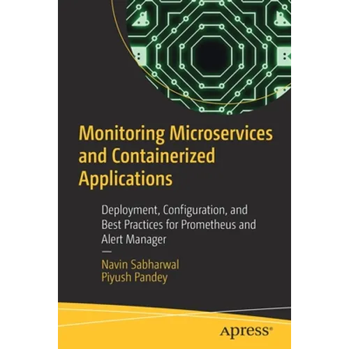 Monitoring Microservices and Containerized Applications: Deployment, Configuration, and Best Practices for Prometheus and Alert Manager - Paperback