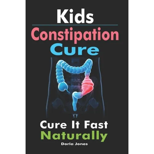 Kids Constipation Cure: Cure It Fast Naturally - Paperback