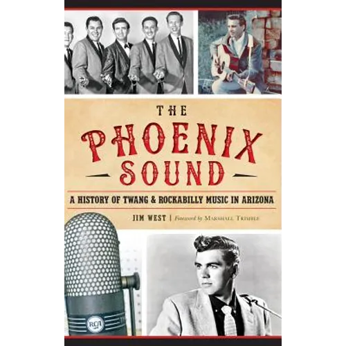 The: Phoenix Sound: A History of Twang and Rockabilly Music in Arizona