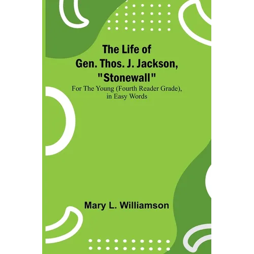 The Life of Gen. Thos. J. Jackson, "Stonewall": For the Young (Fourth Reader Grade), in Easy Words