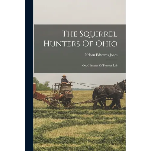 The Squirrel Hunters Of Ohio: Or, Glimpses Of Pioneer Life