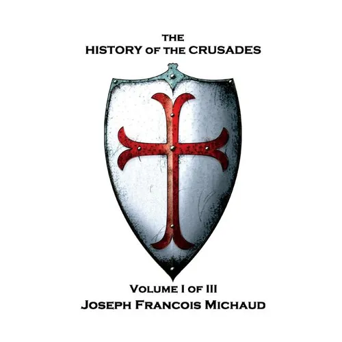 Joseph Francois Michaud - The History of the Crusades - Volume I (of III)