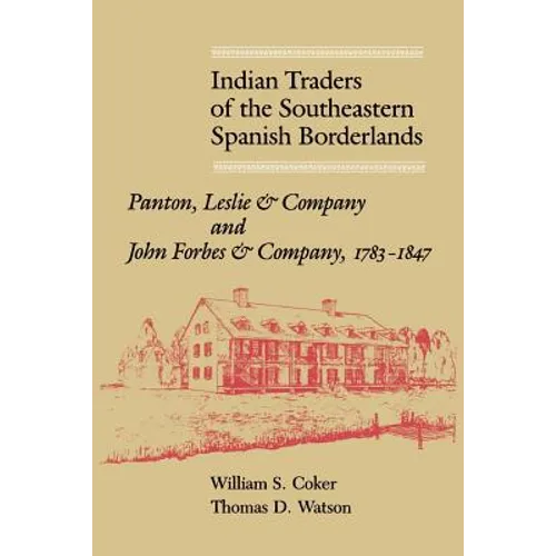 Indian Traders of the Southeastern Spanish Borderlands: Panton, Leslie & Company and John Forbes & Company, 1783-1847