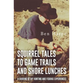Squirrel Tales to Game Trails and Shore Lunches: A Sharing of my Hunting and Fishing Experiences