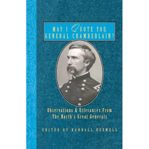 May I Quote You, General Chamberlain?: Observations & Utterances of the North's Great Generals