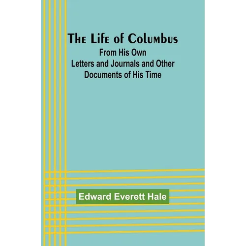 The Life of Columbus: From His Own Letters and Journals and Other Documents of His Time