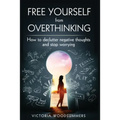 Free Yourself From Overthinking: How To Declutter Negative Thoughts And Stop Worrying - Paperback