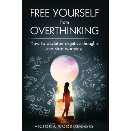 Free Yourself From Overthinking: How To Declutter Negative Thoughts And Stop Worrying - Paperback