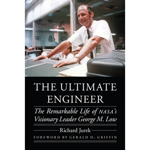 The Ultimate Engineer: The Remarkable Life of Nasa's Visionary Leader George M. Low