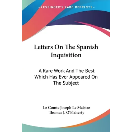 Letters On The Spanish Inquisition: A Rare Work And The Best Which Has Ever Appeared On The Subject