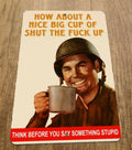 "How About a Nice Big Cup of Shut The Fuck Up" 8x12 Inch Metal Military Wall Sign - Armed Forces Poster
