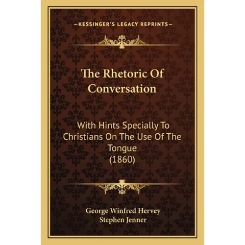 The Rhetoric Of Conversation: With Hints Specially To Christians On The Use Of The Tongue (1860)