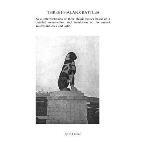 Three Phalanx Battles: New Interpretations of three classic battles based on a detailed examination and translation of the ancient sources in