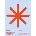 How to Research Trends (Revised Edition): Move Beyond Trendwatching to Kickstart Innovation - Paperback
