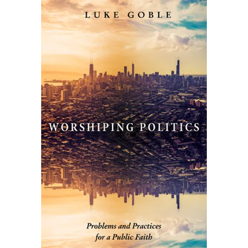 Worshiping Politics: Problems and Practices for a Public Faith - Paperback