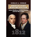 America's First Wartime Election: James Madison, DeWitt Clinton, and the War of 1812 - Hardcover