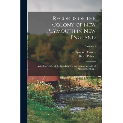 Records of the Colony of New Plymouth in New England: Printed by Order of the Legislature of the Commonwealth of Massachusetts & 4; Volume 3