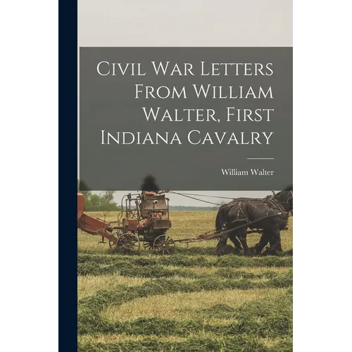 Civil War Letters From William Walter, First Indiana Cavalry