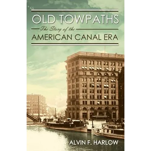 Old Towpaths: The Story of the American Canal Era