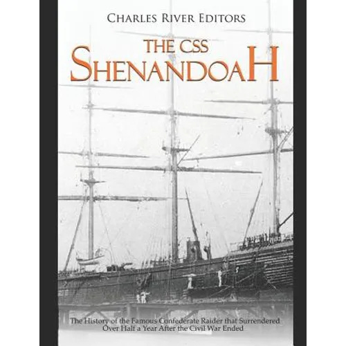 The CSS Shenandoah: The History of the Famous Confederate Raider that Surrendered Over Half a Year After the Civil War Ended