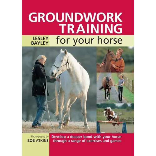 Groundwork Training for Your Horse: Develop a Deeper Bond with Your Horse Through a Range of Exercises and Games - Paperback