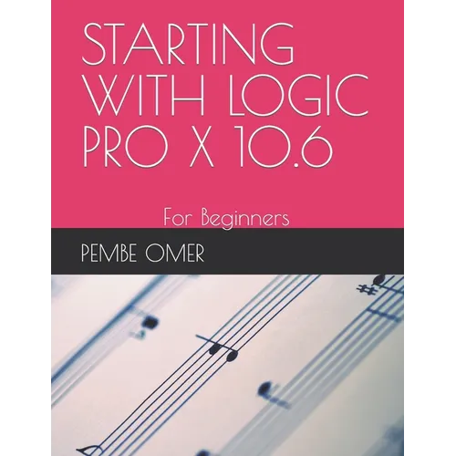 Starting with Logic Pro X 10.6: For Beginners - Paperback