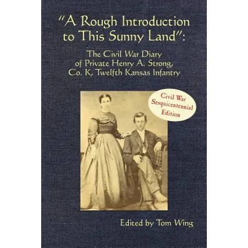 A Rough Introduction to This Sunny Land: The Civil War Diary of Private Henry A. Strong, Co. K, Twelfth Kansas Infantry - Paperback