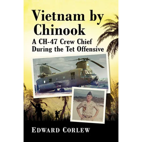 Vietnam by Chinook: A CH-47 Crew Chief During the Tet Offensive