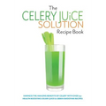 The Celery Juice Solution Recipe Book: Harness the amazing benefits of celery with over 75+ health boosting celery juice & green smoothie recipes - Paperback