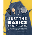 Just the Basics Cookbook: Learn How to Cook with Essential Techniques and Fundamental Recipes - Paperback