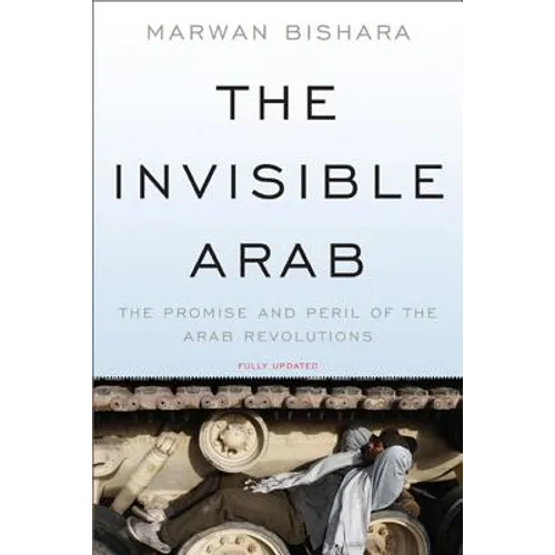 The Invisible Arab: The Promise and Peril of the Arab Revolutions