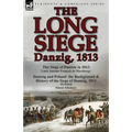 The Long Siege: Danzig, 1813-The Siege of Dantzic, in 1813 by Louis Antoine Francois de Marchangy & Dantzig and Poland: The Background