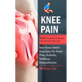 Knee Pain: Easy Exercises To Relieve And Prevent Knee Pain (Best Knee Relief Exercises For Knee Pain, Arthritis, Stiffness, Rehabilitation) - Paperback