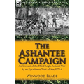 The Ashantee Campaign: An Account of the Third Anglo-Ashanti War by an Eyewitness, West Africa, 1873-4