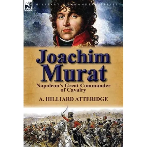 Joachim Murat: Napoleon's Great Commander of Cavalry